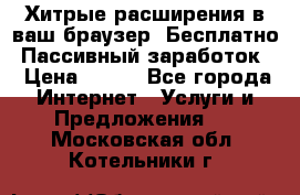 Хитрые расширения в ваш браузер. Бесплатно! Пассивный заработок. › Цена ­ 777 - Все города Интернет » Услуги и Предложения   . Московская обл.,Котельники г.